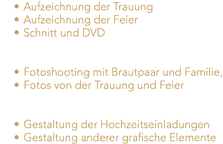 Aufzeichnung der Trauung Aufzeichnung der Feier Schnitt und DVD Fotoshooting mit Brautpaar und Familie, Fotos von der Trauung und Feier Gestaltung der Hochzeitseinladungen Gestaltung anderer grafische Elemente 